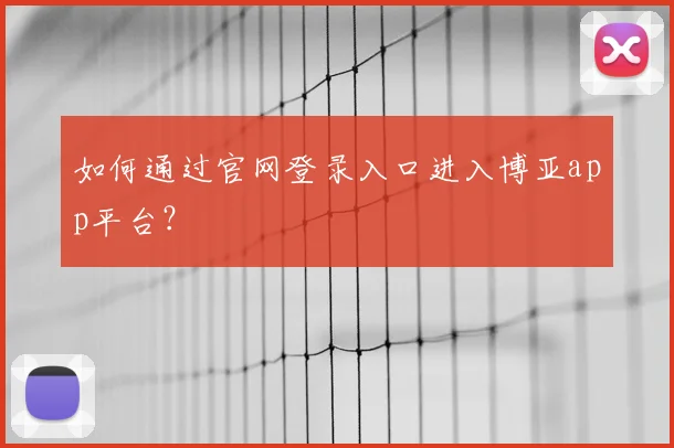 如何通过官网登录入口进入博亚app平台？