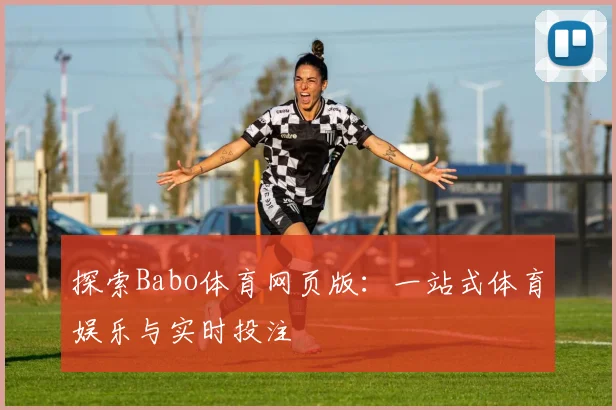 探索Babo体育网页版：一站式体育娱乐与实时投注