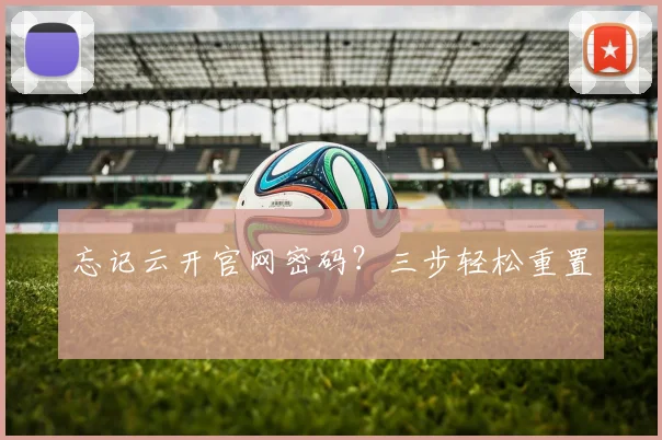 忘记云开官网密码？三步轻松重置