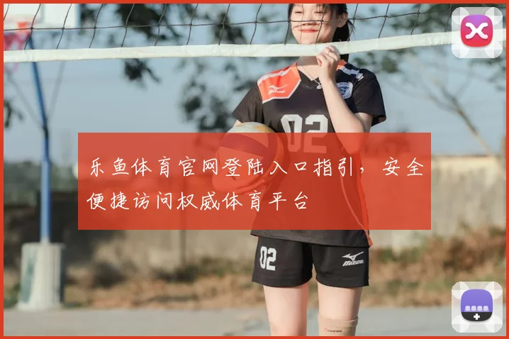 乐鱼体育官网登陆入口指引，安全便捷访问权威体育平台