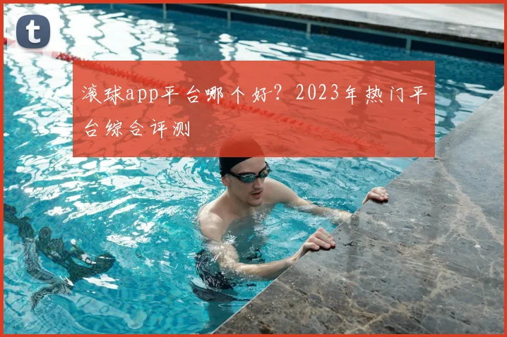 滚球app平台哪个好？2023年热门平台综合评测