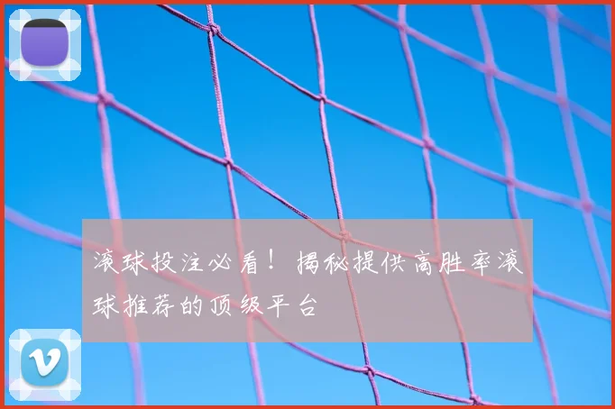 滚球投注必看！揭秘提供高胜率滚球推荐的顶级平台