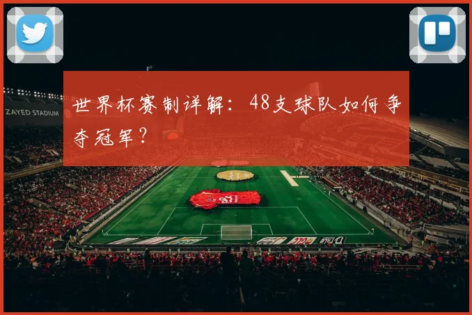 世界杯赛制详解：48支球队如何争夺冠军？