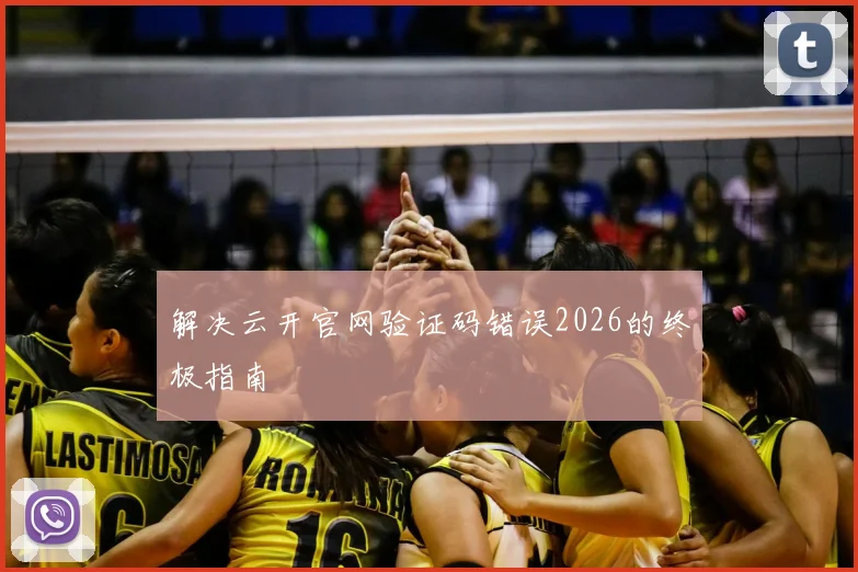 解决云开官网验证码错误2026的终极指南