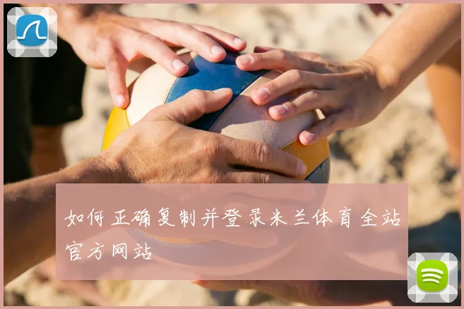 如何正确复制并登录米兰体育全站官方网站
