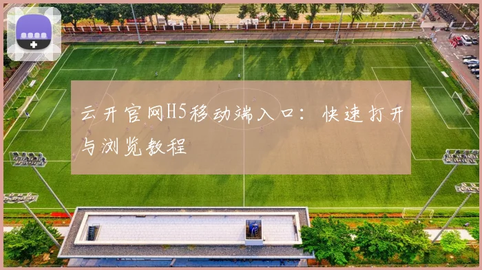 云开官网H5移动端入口：快速打开与浏览教程