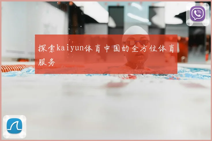 探索kaiyun体育中国的全方位体育服务