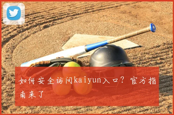 如何安全访问kaiyun入口？官方指南来了