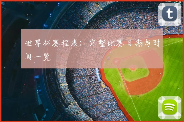 世界杯赛程表：完整比赛日期与时间一览