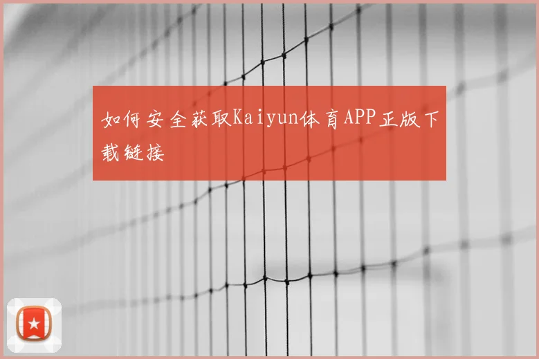 如何安全获取Kaiyun体育APP正版下载链接