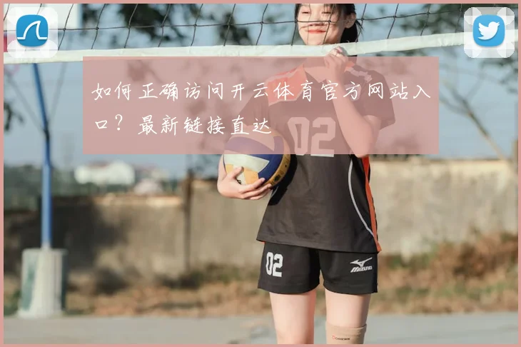 如何正确访问开云体育官方网站入口？最新链接直达