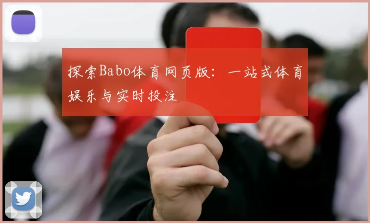探索Babo体育网页版：一站式体育娱乐与实时投注