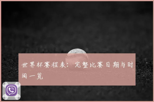 世界杯赛程表：完整比赛日期与时间一览