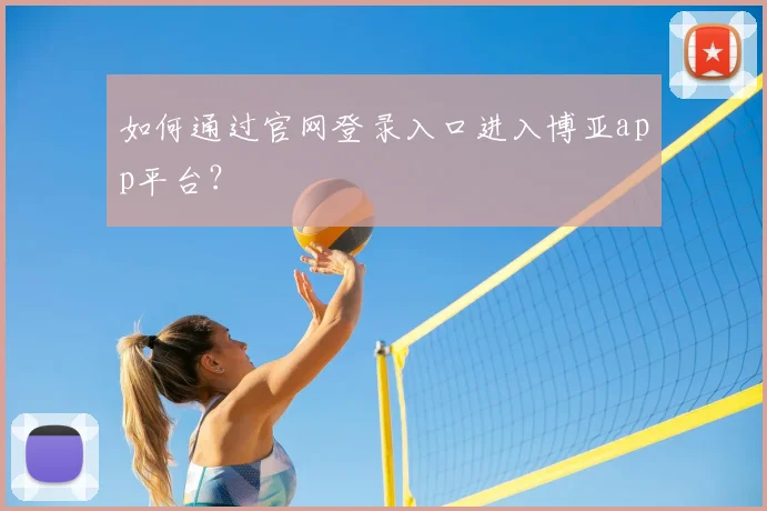 如何通过官网登录入口进入博亚app平台?