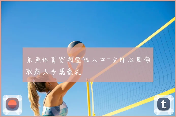 乐鱼体育官网登陆入口-立即注册领取新人专属豪礼
