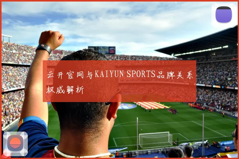 云开官网与KAIYUN SPORTS品牌关系权威解析