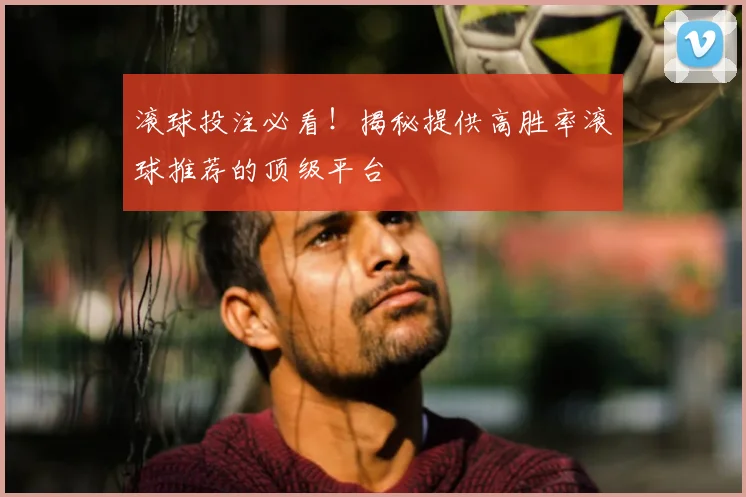 滚球投注必看！揭秘提供高胜率滚球推荐的顶级平台