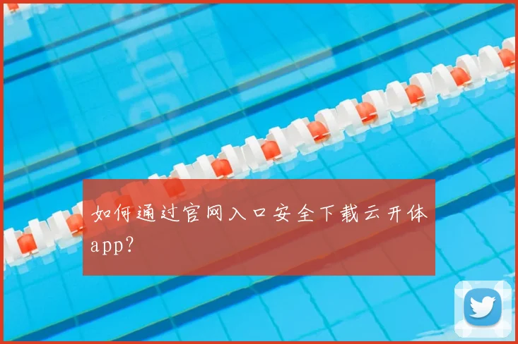 如何通过官网入口安全下载云开体app?