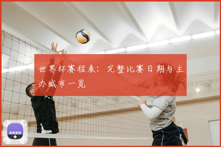 世界杯赛程表：完整比赛日期与主办城市一览