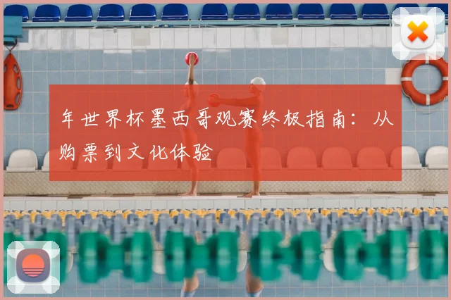 年世界杯墨西哥观赛终极指南：从购票到文化体验
