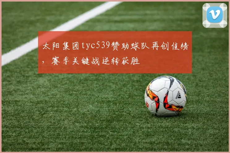 太阳集团tyc539赞助球队再创佳绩，赛季关键战逆转获胜