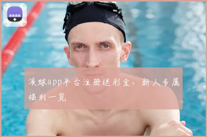 滚球app平台注册送彩金，新人专属福利一览