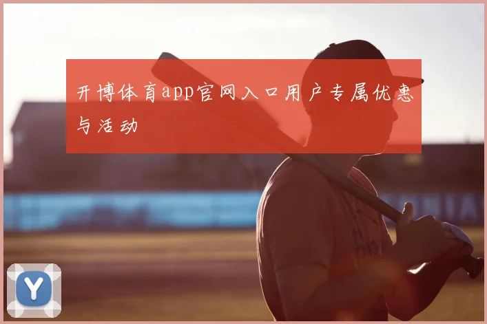 开博体育app官网入口用户专属优惠与活动