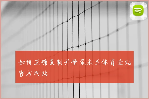 如何正确复制并登录米兰体育全站官方网站