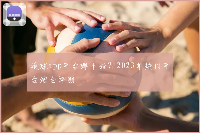 滚球app平台哪个好？2023年热门平台综合评测