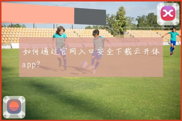 如何通过官网入口安全下载云开体app？