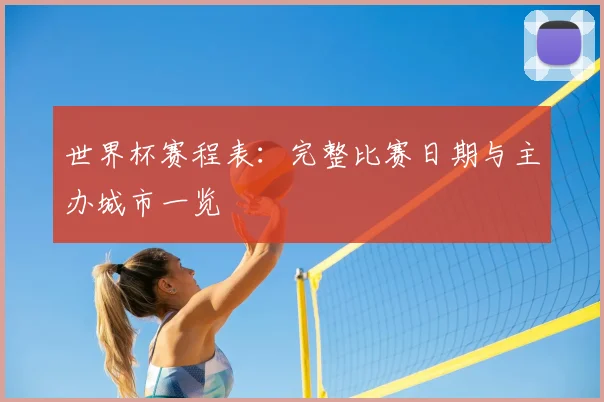 世界杯赛程表：完整比赛日期与主办城市一览