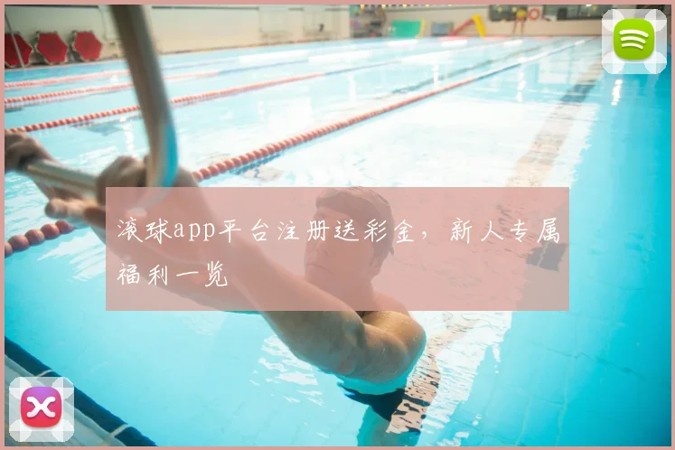 滚球app平台注册送彩金，新人专属福利一览