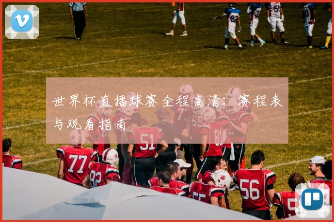 世界杯直播球赛全程高清:赛程表与观看指南
