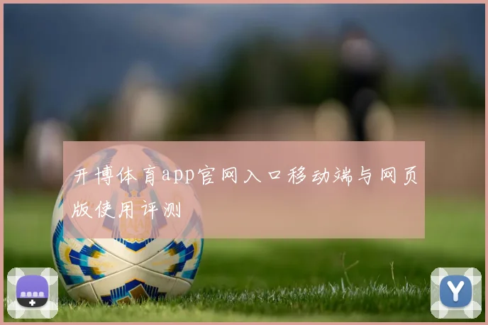 开博体育app官网入口移动端与网页版使用评测