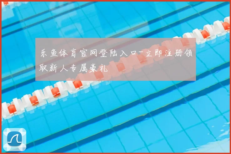 乐鱼体育官网登陆入口-立即注册领取新人专属豪礼