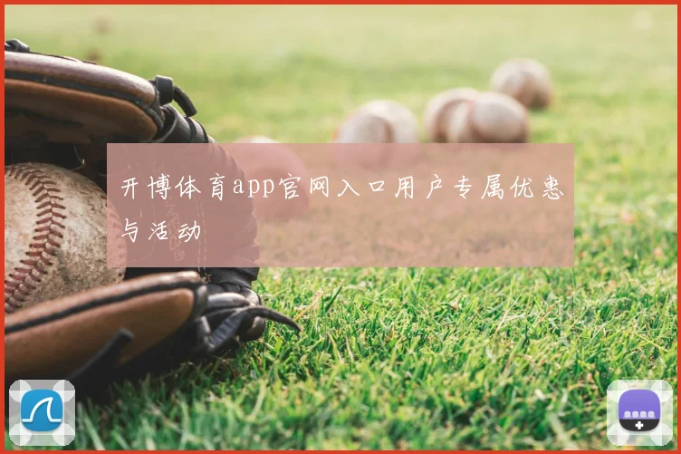 开博体育app官网入口用户专属优惠与活动